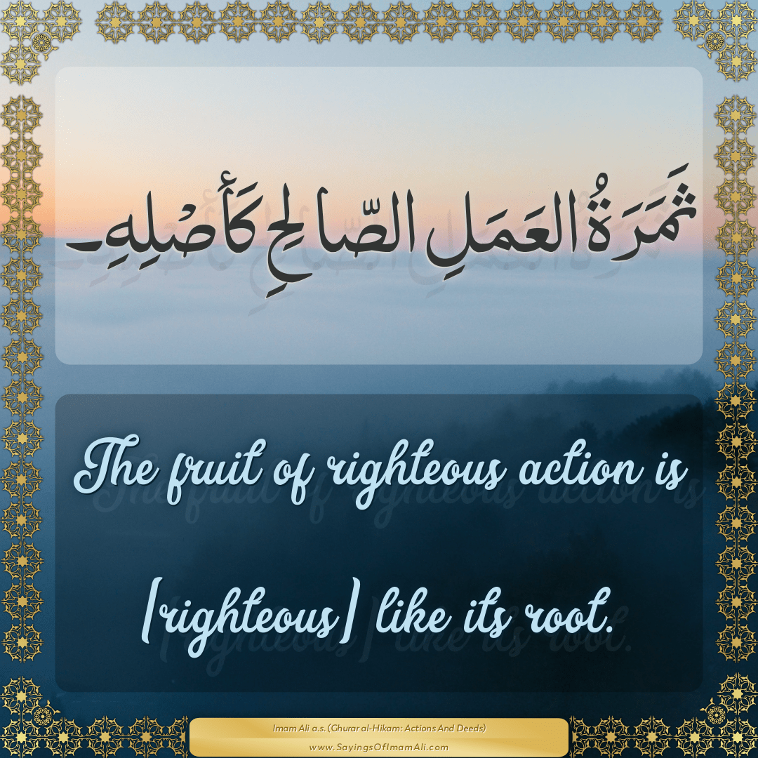 The fruit of righteous action is [righteous] like its root.